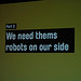We need thems robots on our side